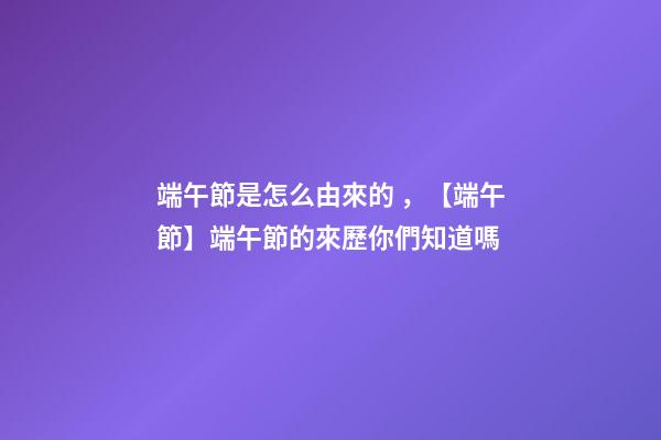 端午節是怎么由來的，【端午節】端午節的來歷你們知道嗎-第1張-觀點-玄機派